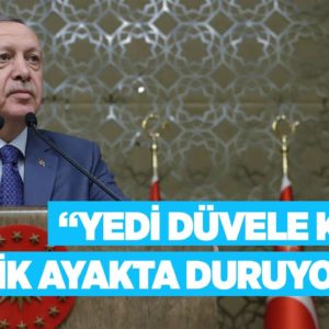 Erdoğan: Yedi düvele karşı dimdik ayakta duruyoruz